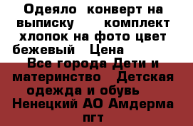 Одеяло- конверт на выписку      комплект хлопок на фото цвет бежевый › Цена ­ 2 000 - Все города Дети и материнство » Детская одежда и обувь   . Ненецкий АО,Амдерма пгт